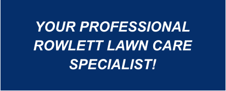 YOUR PROFESSIONAL ROWLETT LAWN CARE SPECIALIST!